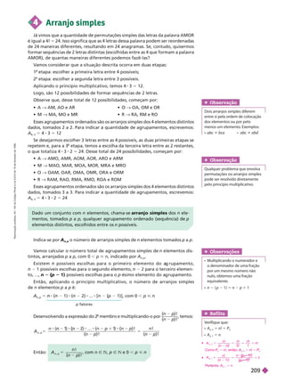 4 Arranjo simples
Já vimos que a quantidade de permutações simples das letras da palavra AMOR
é igual a 4! 5 24. Isso significa que as 4 letras dessa palavra podem ser reordenadas
de 24 maneiras diferentes, resultando em 24 anagramas. Se, contudo, quisermos
formar sequências de 2 letras distintas (escolhidas entre as 4 que formam a palavra
AMOR), de quantas maneiras diferentes podemos fazê-las?
V
amos considerar que a situação descrita ocorra em duas etapas:
1 etapa: escolher a primeira letra entre 4 possíveis;
2
a
etapa: escolher a segunda letra entre 3 possíveis.
Aplicando o princípio multiplicativo, temos 4 3 5 12.
Logo, são 12 possibilidades de formar sequências de 2 letras.
Observe que, desse total de 12 possibilidades, começam por:
Dado um con unto com elementos, chama-se arran o simples dos ele-
mentos, tomados p a p, qualquer agrupamento ordenado (sequência) de p
elementosdistintos, escolhidos entre os n possíveis.
Indica-se por A
n p
o número de arranjos simples de n elementos tomados p a p
Obser vação
Dois arranjos simples diferem
entre si pela ordem de colocação
dos elementos ou por pelo
menos um elemento. Exemplos:
i ca i
Obser vação
Qualquer problema que envolva
permutações ou arranjos simples
pode ser resolvido diretamente
pelo princípio multiplicativo.
p fatores
V
amos calcular o número total de agrupamentos simples de n elementos dis-
tintos, arranjados p a p, com 0 , p < n, indicado por A
n p
Existem possíveis escolhas para o primeiro elemento do a rupamento,
1possíveis escolhas para o se undo elemento, 2 para o terceiro elemen-
to, ..., p
(
( 1) possíveis escolhas para o p-ésimo elemento do a rupamento.
Então, aplicando o princípio multiplicativo, o número de arranjos simples
de n elementos p a p é:
n,
5 8 ( 1) ( 2) [ (p
( 1)], com 0 , p
Obser vações
    
o denominador de uma fração
por um mesmo número não
nulo, obtemos uma fração
equivalente.
n p 1 5 n p 1 1
Desenvolvendo a expressão do 2
o
membro e multiplicando-o por
!
!
temos:
A
n p
5
n (n
5
!
!
!
!
n
Então: A
n !
!
5 , com n Ñ N p Ñ N e , p < n
Ref lita
Verifique que:
A
n n
5 n! 5 P
n
P
A
n, 1
5 n
  " AM, AO e AR
  " MA, MO e MR
 " OA, OM e OR
  " RA, RM e RO
Esses agrupamentos ordenados são os arranjos simples dos 4 elementos distintos
dados, tomados 2 a 2. Para indicar a quantidade de agrupamentos, escrevemos:
A
4, 2
5 4 3 5 12
Se desejarmos escolher 3 letras entre as 4 possíveis, as duas primeiras etapas se
repetem e, para a 3 etapa, temos a escolha da terceira letra entre as 2 restantes,
o que totaliza 4 3 2 5 24. Desse total de 24 possibilidades, começam por:
  " AMO, AMR, AOM, AOR, ARO e ARM
  " MAO, MAR, MOA, MOR, MRA e MRO
  " OAM, OAR, OMA, OMR, ORA e ORM
  " RAM, RAO, RMA, RMO, ROA e ROM
Esses agrupamentos ordenados são os arranjos simples dos 4 elementos distintos
dados, tomados 3 a 3. Para indicar a quantidade de agrupamentos, escrevemos:
A
4, 3
5 4 3 2 5 24
 A
n n n
n
n, n
( )
n n 0 ! 1
Como P
P 5 n!, então: 5 n 5 P
P
 A
n n
n
( 1
n ) !
n ) !
n ) !
, 1
( 1
n
P r n : A
, 1
5 n
R
e
p
r
o
d
u
ç
ã
o
p
r
o
i
b
i
d
a
.
A
r
t
.
1
8
4
d
o
C
ó
d
i
g
o
P
e
n
a
l
e
L
e
i
9
.
6
1
0
d
e
1
9
d
e
f
e
v
e
r
e
i
r
o
d
e
1
9
9
8
.
209
 
