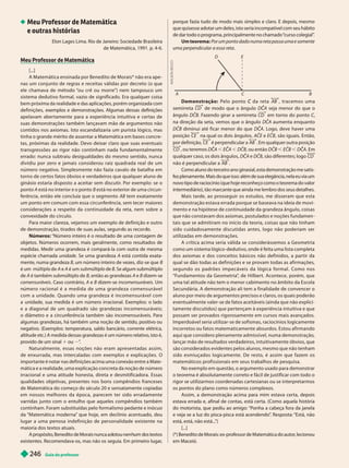 Guia do professor
2
46
porque fazia tudo de modo mais simples e claro. E depois, mesmo
que quisesse adotar um deles, isto seria incompatível com seu hábito
de dar todo o programa, principalmente no chamado “
curso colegial”
.
Um teorema: Por um ponto dado numa reta passa uma e somente
uma perpendicular a essa reta
C
E
D
D e m o n s t ra ç ã o : Pe l o p o n t o d a re t a
C AB , t r a c e m o s u m a
semirreta de modo que o ângulo DCA
C
C seja menor do que o
ângulo DCB. Fazendo girar a semirreta CD em torno do ponto C,
C
na direção da seta, vemos que o ângulo D A aumenta enquanto
DCB diminui até ficar menor do que DCA
C
C . Logo, deve haver uma
posição CE na qual os dois ângulos, ACE e ECB, são iguais. Então,
por definição, CE é perpendicular a AB . Em qualquer outra posição
CD , ou teremos DCA
C
C ECA
C
C , DCB, ou então DCB ECB , DCA
C
C . Em
qualquer caso, os dois ângulos, DCA
C
C e DCB, são diferentes; logo CD
não é perpendicular a AB
Como aluno do terceiro ano ginasial, esta demonstração me satis-
fez plenamente. Mais do que isso: além de sua elegância, nela eu via um
novo tipo de raciocínio (que hoje reconheço como o teorema do valor
intermediário), tão marcante que ainda me lembro dos seus detalhes.
Mais tarde, ao prosseguir os estudos, me disseram que esta
demonstração estava errada porque se baseava na ideia de movi-
mento e na hipótese de continuidade da grandeza ângulo, coisas
que não constavam dos axiomas, postulados e noções fundamen
tais que se admitiram no início da teoria, coisas que não tinham
sido cuidadosamente discutidas antes, logo não poderiam ser
utilizadas em demonstrações.
A crítica acima seria válida se considerássemos a Geometria
como um sistema lógico -dedutivo, onde é feita uma lista completa
dos axiomas e dos conceitos básicos não definidos, a par tir da
qual se dão todas as definições e se provam todas as afirmações,
s e g u n d o o s p a d rõ e s i m p e c á ve i s d a l ó g i c a fo r m a l . Co m o n o s
“Fundamentos da Geometria”
, de Hilber t. Acontece, porém, que
uma tal atitude não tem o menor cabimento no âmbito da Escola
Secundária. A demonstração ali tem a finalidade de convencer o
aluno por meio de argumentos precisos e claros, os quais poderão
eventualmente valer-se de fatos aceitáveis (ainda que não explici-
tamente discutidos) que per tençam à experiência intuitiva e que
possam ser provados rigorosamente em cursos mais avançados.
Imperdoável seria utilizar-se de sofismas, raciocínios logicamente
incorretos ou fatos matematicamente absurdos. Estou afirmando
aqui que considero plenamente admissível, numa demonstração,
lançar mão de resultados verdadeiros, intuitivamente óbvios, que
são considerados evidentes pelos alunos, mesmo que não tenham
sido esmiuçados logicamente. De resto, é assim que fazem os
matemáticos profissionais em seus trabalhos de pesquisa.
No exemplo em questão, o argumento usado para demonstrar
o teorema é absolutamente correto e fácil de justificar com todo o
rigor se utilizarmos coordenadas car tesianas ou se interpretarmos
os pontos do plano como números complexos.
Assim, a demonstração acima para mim estava cer ta, depois
estava errada e, afinal de contas, está certa. (Como aquela história
do motorista, que pediu ao amigo: “Ponha a cabeça fora da janela
e veja se a luz do pisca-pisca está acendendo”
. Resposta: “Está, não
está, está, não está...
”)
[...]
(*) Benedito de Morais: ex-professor de Matemática do autor
, lecionou
em Maceió.
A
D
I
L
S
O
N
S
E
C
C
O
Meu Professor de Matemática
e outras histórias
Elon Lages Lima. Rio de Janeiro: Sociedade Brasileira
de Matemática, 1991. p. 4-6.
Meu Professor de Matemática
[...]
A Matemática ensinada por Benedito de Morais* não era ape -
nas um conjunto de regras e receitas válidas por decreto (o que
ele chamava de método “
ou crê ou morre”) nem tampouco um
sistema dedutivo formal, vazio de significado. Era qualquer coisa
bem próxima da realidade e das aplicações, porém organizada com
definições, exemplos e demonstrações. Algumas dessas definições
apelavam aber tamente para a experiência intuitiva e cer tas de
suas demonstrações também lançavam mão de argumentos não
contidos nos axiomas. Isto escandalizaria um purista lógico, mas
tinha o grande mérito de assentar a Matemática em bases concre -
tas, próximas da realidade. Devo deixar claro que suas eventuais
transgressões ao rigor não continham nada fundamentalmente
errado: nunca subtraiu desigualdades do mesmo sentido, nunca
dividiu por zero e jamais considerou raiz quadrada real de um
número negativo. Simplesmente não fazia cavalo de batalha em
torno de cer tos fatos óbvios e verdadeiros que qualquer aluno de
ginásio estaria disposto a aceitar sem discutir
. Por exemplo: se o
ponto A está no interior e o ponto B está no exterior de uma circun-
ferência, então ele concluía que o segmento AB tem exatamente
um ponto em comum com essa circunferência, sem tecer maiores
considerações a respeito da continuidade da reta, nem sobre a
convexidade do círculo.
Para maior clareza, vejamos um exemplo de definição e outro
e emonstração, tira os e suas au as, segun o as recor o.
Números: “Número inteiro é o resultado de uma contagem de
objetos. Números ocorrem, mais geralmente, como resultados de
medidas. Medir uma grandeza é compará-la com outra de mesma
espécie chamada unidade. Se uma grandeza A está contida exata-
mente, numa grandeza B, um número inteiro de vezes, diz-se que B
é um múltiplo de A e A é um submúltiplo de B. Se algum submúltiplo
de é também submúltiplo de B, então as grandezas A e B dizem-se
comensuráveis. Caso contrário, A e B dizem-se incomensuráveis. Um
núm e ro r a c i o n a l é a m e d i d a d e u m a g r a n d e z a c o m e n s u r á ve l
c o m a unidade. Quando uma grandeza é incomensurável co m
a unidade, sua medida é um número irracional. Exemplos: o lado
e a diagonal de um quadrado são grandezas incomensuráveis;
o diâmetro e a circunferência também são incomensuráveis. Para
algumas grandezas, há também uma noção de sentido, positivo ou
negativo. (Exemplos: temperatura, saldo bancário, corrente elétrica,
altitude etc.) A medida dessas grandezas é um número relativo, isto é,
provido de um sinal 1 ou ”
.
Naturalmente, essas noções não eram apresentadas assim,
de enxurrada, mas intercaladas com exemplos e explicações. O
importante é notar nas definições acima uma conexão entre a Mate-
mática e a realidade, uma explicação concreta da noção de número
irracional e uma atitude honesta, direta e desmitificadora. Essas
qualidades objetivas, presentes nos bons compêndios franceses
de Matemática do começo do século 20 e sensatamente copiadas
em nossos melhores da época, parecem ter sido erra damente
varridas junto com o entulho que aqueles compêndios também
continham. Foram substituídas pelo formalismo pedante e inócuo
da “Matemática moderna” que hoje, em declínio acentuado, deu
lugar a uma penosa indefinição de personalidade existente na
maioria dos textos atuais.
A propósito, Bene ito e Morais nunca a otou nen um os textos
existentes. Recomendava-os, mas não os seguia. Em primeiro lugar
,
 