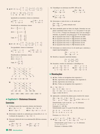 Guia do professor
256
6. a)
a b
c d
⎛
⎛
⎝
⎝
⎞
⎠
⎞
⎞
⎠
⎠
⎛
⎛
⎝
⎝ ⎠
⎠
⎞
⎞
⎞
⎞
⎛
⎛
⎝
⎝ ⎠
⎠ ⎝
⎛
⎛
⎛
⎛
⎝
⎝ ⎠
⎞
⎞
⎞
⎞
⎠
⎠
⎞
⎞
⎞
⎞
2 1
1 2
1 0
0 1
1 0
0 1
2
5 V
⎛
⎛
⎝
⎝
⎛
⎛
⎛
⎛ ⎞
⎠
⎞
⎞
⎞
⎞
⎠
⎠
⎞
⎞
⎞
⎞
2 2
c b
5
Igualando as matrizes, temos os sistemas:
(I)
a
⎧
⎧
⎩
⎨
⎨
2
a
c
(II)
5
1 0
1
5
⎧
⎧
⎩
⎨
⎨
Resolvendo os sistemas, temos:
(I)
2
3
1
3
(II)
2
3
5 2
Logo, X
2
3
1
3
1
3
2
3
5
2 2
2 2
⎛
⎛
⎝
⎝
⎞
⎞
⎠
⎠
b) M M
a b
c d
⎛
⎛
⎝
⎝
⎞
⎞
⎠
⎠
⎛
⎛
⎝
⎝
⎞
⎞
⎠
⎠
2 1
1 2
2 1
5
X V
⎛
⎛
⎝
⎝
⎞
⎞
⎠
⎠
Da igualdade, temos os sistemas:
(I)
5 2
1 2
5
⎧
⎧
⎩
⎨
⎨
(II)
5
1 1
2
⎧
⎧
⎩
Resolvendo os sistemas, temos:
(I) a 5 1 e c 5 0
(II) b 5 0 e d 5 1
Logo, X
1
0
5
0
1
⎛
⎛
⎝
⎝
⎞
⎞
⎠
⎠
7. a)
1
0 1 2
4
2
3
1
4
3 8 0 3 1 0
(3 1 12) ( 3 1 8) 5 10
3
4 7 10
8
6
11
9
8
315 240 264 231 300 288
(231 1 300 1 288) (315 1 240 1 264) 5 0
 Sistemas lineares
Exercícios
1. V
erifique quais das equações abaixo são lineares.
a) x 1 2y 1 z 5 4 c) 4xy 1 2x 1 3y 5 8
b) 3x
2
1 2y = 7 d) 3x 1 2y 1 4z 1 2 2 5 0
2. Determine o valor de m, sabendo que o terno (2m,
3,
m 1)
é solução da equação x 3y 1 2z 5 1.
3. Para que valores de e
m n
solução?
(I)
6
5
y
4
⎨
⎧
⎧
⎩
⎨
⎨
⎩
⎩
⎨
⎨
⎨
⎨
(II)
2x m
n
5
y
5
y
2
⎧
⎧
⎩
⎨
⎨
⎩
⎩
⎨
⎨
⎨
⎨
4. Classifique os sistemas em SPD, SPI ou SI.
a)
x y
y
5
x 14
⎧
⎧
⎩
⎨
⎨
⎩
⎩
⎨
⎨
⎨
⎨
c)
6
9
x
5
y
3
5
y
⎧
⎧
⎩
⎨
⎨
⎩
⎩
⎨
⎨
⎨
⎨
b)
x y
5
y
6
x 12
⎧
⎧
⎩
⎨
⎨
⎩
⎩
⎨
⎨
⎨
⎨
5. Deter mine o valor de e
m n, de modo que
7
6 n
5
y
2
m y
⎧
⎧
⎩
⎨
⎨
⎩
⎩
⎨
⎨
⎨
⎨
tenha solução real.
6. Essa atividade pode ser feita em dupla. Desenhe em um
plano cartesiano duas retas e
r s e um ponto
s P, em que
P Ñ e
r P É s. Troque seu desenho com o de um colega e
obtenha, se possível, um ponto , Q i P, de maneira que:
P
P
a) as equações das retas PQ for mem um SPI.
b) as equações das retas e
r PQ for mem um SPD.
c) as equações das retas s e
s PQ for mem um SPD.
d) as equações das retas PQ for mem um SI.
e) as equações das retas e
r PQ for mem um SI.
7. Deter mine os valores de e
a b, de modo que o sistema a
seguir seja homogêneo.
2
5
y
3
⎧
⎧
⎧
⎧
⎧
⎧
⎩
⎨
⎨
⎩
⎩
⎨
⎨
⎨
⎨
8. Resolva a equação matricial abaixo.
a
b
⎛
⎛
⎝
⎝
⎞
⎠
⎞
⎞
⎠
⎠ ⎝
⎝ ⎠
⎠
⎛
⎛
⎝
⎝
⎞
⎞
⎠
⎠
3 1
1
5
4
8 5
⎝
⎛
⎛
⎝
⎝ ⎠
⎞
⎞
⎠
⎠
9. Escalone, resolva os sistemas e classifi ue-os.
a)
5
5
x z
y
1
⎧
⎧
⎨
⎨
⎩
⎩
1
1 5
y
b) z
z
⎧
⎧
⎨
⎨
⎩
⎩
5
x 1 z
x 6
x 2
Resoluções
1. a) Sim. Todas as incógnitas têm expoente 1.
b) Não. Apresenta uma incógnita com expoente 2.
c) ão. resenta um ter mo
d) Sim. Todas as incógnitas têm expoente 1.
2. x y 1 z 5 1
2m 3 3 1 2(m 1) 5 1
2m 9 1 2m 2 1 V 4m 12 V m 3
Logo, o valor de é 3.
m
3. Aplicando o método da adição para resolver (I), temos:
x
⎧
⎧
⎩
⎨
⎨
⎧
⎧
⎩
⎨
⎨
x 6
x
x 6
12 6
3
5
y
y
V
5
y
y
x
14 x
Substituindo x por 3 em 3x y 5 9, obtemos:
3 3 y 5 9 V y = 0
Portanto, S 5 {(3, 0)}.
Substituindo por 3 e
x por 0 em (II), obtemos:
3
1
3 5
0 n
⎧
⎧
⎩
⎨
⎨
⎩
⎩
⎨
⎨
⎨
⎨
Portanto, = 6 e 5 9.
4. a)
x y
5
x 14
x 10
x 14
4
y
5
y
V
2x 5 2
5
y
y
Substituindo y por 4 em
y x 1 y = 5, obtemos:
x 1 4 5 5 V x 5 1
Portanto, o sistema é SPD.
 