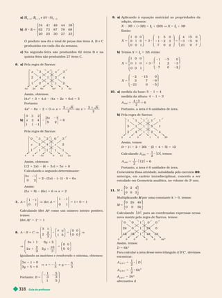 Guia do professor
318
a)
3
H
H
3 2 2
S
S
3 5
e (H S )
3 3 5
b)
34
5
S
41 49 44 38
62 73 87 78 68
20 25 30 27 23
⎛
⎛
⎝
⎝
⎞
⎞
⎞
⎞
⎠
⎠
O produto nos dá o total de peças dos itens A, B e C
produzidas em cada dia da semana.
c) Na segunda-feira são produzidos 62 itens B e na
quinta-feira são produzidos 27 itens C.
6. a) Pela regra de Sarrus:
x
4
2
x 1
4x 4x
2 6x 3 4x
Assim, obtemos:
(4x
2
1 3 1 4x ) (4x 1 2x 1 6x ) 5 5
Portanto:
4x
2
8x 2 5 0 V x
2
5 ou x
2
5
b)
0
3
6
3 2
2 4
1 1 1
1
0 2
x
x
5
Pela regra de Sarrus:
x 4 x
1
1
1
0 3x 12 2x
Assim, obtemos:
(12 1 2x ) (4 3x ) 5 5x 1 8
Calculando o segundo deter minante:
5 x
5
x
0 2
x
Assim:
(5x 1 8) (6x ) 5 6 V x 5 2
7. V
A 5
0 1
1 1
0 1
1 1
⎝
⎝
⎝ ⎠
⎠
Calculando (det A)
A
A como um número inteiro po
n
sitivo,
temos:
(det A)
A
A
n
5 1
n
5 1
8. A C
x y
3 1
3
1 5
0 0
0 0
⎝
⎝ ⎠
⎠
⎛
⎛
⎝
⎝
⎞
⎞
⎠
⎠
1
2
10
3
0 0
⎛
⎛
⎝
⎝
⎛
⎛
⎝
⎝
⎞
⎠
⎞
⎞
⎠
⎠
1
x 1
3
Igualando as matrizes e resolvendo o sistema, obtemos:
5
5
5 2
5 2
1 0
1
y 0
1 5
3
⎧
⎧
⎨
⎨
⎩
⎩
Portanto: B
1
3
5
3
5
2 2
1 5
⎛
⎛
⎝
⎝
⎞
⎞
⎠
⎠
9. a) Aplicando à equação matricial as propriedades da
adição, obtemos:
1 (1 B ) 5
3
I
I 1 (3B ) V X 5
3
I
I 1 B
Então:
5
1 0 0
0 0 1
3
1
1
7
5
2
0
0
3
2
4
3
21
15
5
0
0
9
X
⎛
⎛
⎝
⎝
⎞
⎞
⎠
⎠
⎛
⎛
⎝
⎝
⎞
⎞
⎠
⎠
⎛
⎛
⎝
⎝
⎞
⎞
⎠
⎠
b) Temos X 5
3
I
I 1 3B, então:
⎛
⎛
⎝
⎝
⎞
⎠
⎞
⎞
⎠
⎠
⎛
⎛
⎝
⎝
⎞
⎞
⎠
⎠
⎛
⎛
⎝
⎝
⎞
⎞
⎠
⎠
1
5
X
X
1 0 0
0 0 1
3
1
1
7
5
2
0
0
3
2
2
3
21
15
7
0
0
9
5
10. a) medida da base: 5 1 5 4
m i ra: 4 1 5 3
A
ABC
5 5
4 3
2
6
Portanto, a área é 6 unidades de área.
b) Pela regra de Sarrus:
1 1
2 4
1
1 1
4 5 2
Assim, temos:
D 5 (1 1 2 1 20) (2 1 4 1 5) 5 12
Calculando A D , temos:
5
A
ABC
1
2
Portanto a área é 6 unidades de área.
Comentário: Essa atividade, subsidiada pelo exercício
R9
antecipa, em caráter intradisciplinar, conceito a ser
estudado em Geometria analítica, no volume do 3
o
ano.
11. M 5
0 2 4
0 0 3
⎡
⎡
⎣
⎣
⎤
⎤
⎦
⎦
M k . 0, temos:
M
k
5
0 2
0 0 3
⎡
⎡ ⎤
⎤
Calculando $D$ para as coordenadas expressas nessa
nova matriz pela regra de Sarrus, temos:
0
4k 3k
k 4
4k 3
3k
1
1
0
2k 2
2k
k 0
0 1
6k
0 0 0
Assim, temos:
D 5 6k
2
A B C , devemos
n n r r
A D
2
A
A
A
B C
5 3k
2
alter nativa d
 