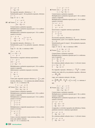 Guia do professor
32
4
x y 4
5
y 5
⎧
⎧
⎨
⎨
⎩
⎩
Da segunda equação, obtemos y
Substituindo y
y 3) na primeira equação, obtemos
x 5 1.
Logo, S 5 {( 1, 3)}.
27. a) Temos:
x
x
y
5
y
5
y
4
2
x
⎧
⎧
⎨
⎨
⎩
⎩
Conservamos a primeira equação.
Multiplicamos a primeira equação por ( 1 e a adicio-
namos à segunda.
Multiplicamos a primeira equação por 5) e a adicio-
namos terceira.
4
4
3
x
x
3
V
y
⎧
⎧
⎨
⎨
⎩
⎩
⎧
⎨
⎧
⎧
⎨
⎨
⎧
⎧
⎧
⎧
⎩
⎨
⎨
⎩
⎩
⎨
⎨
⎨
⎨
Da segunda equação, obtemos y 5 3.
Substituindo y por 3 na primeira equação, obtemos
y
x 5 1.
Logo, S 5 {(1, 3)}, e o sistema é SPD.
b)
x
x
5
y
x y
y 5 2
1
⎧
⎧
⎨
⎨
⎩
⎩
Escrevemos o seguinte sistema equivalente:
x 5
y
x
1
x y
y 5 2
⎧
⎧
⎨
⎨
⎩
⎩
Multiplicamos a primeira equação por ( 2) e a adicio-
namos à segunda.
Adicionamos a primeira equação à terceira.
x
y
5
y
5 2
1
y 5
2
⎧
⎧
⎨
⎨
⎨
⎨
⎩
⎩
Como pela segunda equação obtemos y
1
3
e, pela
terceira, obtemos y 5 2, o sistema não admite solução.
Logo, S 5 Ö, e o sistema é SI.
c) Temos:
⎧
⎧
⎧
⎨
⎨
⎩
⎩
y 5
1
y
1
y
0
x z 5
5
Conservamos a primeira equação.
Multiplicamos a primeira equação por ( 2) e a adicio-
namos à segunda.
Multiplicamos a primeira equação por 3) e a adicio-
namos à terceira.
y
y
0
3
4
y 5
z
z
⎧
⎧
⎨
⎧
⎧
⎧
⎧
⎨
⎨
⎩
⎨
⎨
⎩
⎩
Multiplicamos a segunda equação por ( 1) e a adicio-
namos à terceira.
⎧
⎧
⎨
⎨
y 5
z
0
3
z 5
Como a terceira equação é uma sentença falsa, o sis-
tema não admite solução.
Logo, S 5 Ö, e o sistema é SI.
d) Temos:
x
z
⎧
⎧
⎧
⎨
⎨
⎩
⎩
y
5
5
1
x y 0
1
y 1
Conservamos a primeira equação.
Multiplicamos a primeira equação por ( 2) e a adicio-
namos à segunda.
Multiplicamos a primeira equação por ( 1) e a adicio-
namos à terceira.
5 1
5 2
0
⎧
⎧
⎩
⎩
x 1 z
1 0
y 1
Escrevemos o se uinte sistema equivalente:
y
z
z 5
y
1
0
2
⎧
⎧
⎨
⎨
⎩
⎩
Da terceira equação, obtemos y 5 2.
Substituindo y por 2 na segunda equação, obtemos
y
z
z 5 22.
Substituindo y por 2 e
y por (
z 2) na primeira equação,
obtemos x 5 1.
Logo, S 5 {(1, 2, 2)}, e o sistema é SPD.
e) Temos:
x y z
y 5 3
⎧
⎧
⎧
⎧
⎧
⎧
⎨
⎨
⎨
⎨
⎨
⎨
Conservamos a primeira equação.
Multiplicamos a primeira equação por 2 e a adiciona-
mos à segunda.
x y z
y 5
z
⎧
⎧
⎧
⎧
⎧
⎧
⎩
⎨
⎨
⎩
⎩
⎨
⎨
⎨
⎨
Se o sistema admite solução com z 5 k real, temos:
k
x y k
y 5
k
⎧
⎧
⎧
⎧
⎧
⎧
⎩
⎨
⎨
⎩
⎩
⎨
⎨
⎨
⎨
Da segunda equação, obtemos
k
5
1
5
e substi-
tuin esse v r
x
k
5
5
Logo, seu conjunto so ução é o tipo
S k
5
k
k R
5
, ,
5
⎝
⎝
⎛
⎛
⎛
⎛
⎧
⎧
⎨
⎨
⎫
⎬
⎫
⎫
⎬
⎬
, e o sistema é
SPI.
f ) Temos:
z
⎧
⎧
⎨
⎨
⎩
⎩
y 5
1
y
1
y
4
x 3
x z 5
Conservamos a primeira equação.
Multiplicamos a primeira equação por ( 5) e a adicio-
namos à segunda.
Multiplicamos a primeira equação por ( 6) e a adicio-
namos à terceira.
z
z
y 5
5 2
5 2
4
17
y 17
⎧
⎧
⎨
⎨
⎩
⎩
A segunda e a terceira equações são idênticas. Então,
podemos escrever o sistema equivalente:
z
y 5
5 2
4
y 17
⎧
⎧
⎩
⎨
⎨
Se o sistema admite solução com z 5 k real, temos:
k
z
y 5
5 2
4
y 1
⎧
⎧
⎨
⎨
 