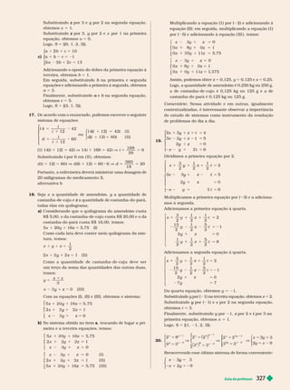 Guia do professor 327
Substituindo por 3 e
z y por 2 na segunda equação,
y
obtemos x 5 1.
Substituindo por 3,
z y por 2 e
y x por 1 na primeira
equação, obtemos u 5 0.
Logo, 5 {(0, 1, 2, 3)}.
c)
10
1
2
b 5 2
1
b
3
⎧
⎧
⎨
⎨
⎩
⎩
Adicionando o oposto do dobro da primeira equação à
terceira, obtemos b 5 1.
Em seguida, substituindo b na primeira e segunda
b
equações e adicionando a primeira à segunda, obtemos
a 5 3.
Finalmente, substituindo e
a b na segunda equação,
b
obtemos c 5 5.
Logo, 5 {(3, 1, 5)}.
17. De acor o com o enuncia o, po emos escrever o seguinte
sistema de equações:
5
1
1
5
14
12
42
12
60
ou
I )
1 I I )
⎧
⎧
⎨
⎨
⎩
⎩
⎧
⎧
⎩
⎨
⎨
i
i
d
i
i
i
5
1 42
d( i
( I ) 14(i 12) 5 42i V 14i 168 5 42i V i 5
168
28
5 6
Substituindo por 6 em (
i II ), obtemos:
d (i 1 12) 5 60i V (6 1 12) 5 60 6 V d 5
360
18
5 2
Portanto, a enfermeira deverá ministrar uma dosagem de
20miligramas do medicamento X.
alter nativa b
18. Seja x a quantidade de amendoim, y a quantidade de
y
castanha-de-caju e a quantidade de castanha
z -do-pará,
todas elas em quilograma.
a) Considerando que o quilograma do amendoim custa
$ 5,00, o da castanha-de-caju custa R$ 20,00 e o da
castanha-do-pará custa R$ 1 temos:
5x 1 20y 1 16z 5 5,75 (I)
Como cada lata deve conter meio quilograma da mis-
tura, temos:
z
x 1 I I
5
y 5
1
2
Como a quantidade de castanha -de-caju deve ser
um terço da soma das quantidades das outras duas,
temos:
y
x
x
z
z ( I I I )
5
y
3
Com as equações (I), (II) e (III), obtemos o sistema:
x
⎧
⎧
⎨
⎨
⎩
⎩
1
y
x 1
y z 5 , 75
x z 5
z
1
y 5
b) No sistema obtido no item a, trocando de lugar a pri-
meira e a terceira equações, temos:
1
1
x
x
⎧
⎧
⎨
⎨
⎧
⎧
⎨
⎨
⎩
⎩
x 5
z , 75
x 1 z
z
5
z ( I )
x 1 5
z I I
x 5 , 75 ( I I I )
Multiplicando a equação ( I ) por ( 2) e adicionando à
equação (II); em seguida, multiplicando a equação ( I )
por ( 5) e adicionando à equação ( III ), temos:
1
x
x
z
⎨
⎨
⎩
⎩
⎨
⎨
⎩
⎩
5
z
x 5
z
x 5
z 75
z
x 1 5
z
x 1 11 375
Assim, podemos obter z 5 0,125, 5 0,125 e x 5 0,25.
Logo, a quantidade de amendoim é 0,250
kg ou 250
g,
a de castanha-de-caju é 0,125 kg ou 125 g e a de
castanha-do-pará é 0,125 kg ou 125 g.
Comentário : Nessa atividade e em outras, igualmente
contextualizadas, é interessante observar a im ortância
do estudo de sistemas como instrumento da resolução
de problemas do dia a dia.
19.
x y
⎧
⎧
⎨
⎨
1
y 5
t
1
y t
1
x 4
x 5
y z
5
t
Dividimos a primeira equação por 2.
x y
⎧
⎧
⎨
⎨
⎩
⎩
5
t
1
y 5
t
1
1
2 2
2
x 5
y z
5
t
Multiplicamos a primeira equação por ( 3) e a adiciona-
mos à segunda.
Adicionamos a primeira equação à quarta.
5
5
x 1 1
y 1 t
⎩
⎩
1
2 2
2
15
2
5
2
1
y 1
1
2
5
2
8
Adicionamos a segunda equação à quarta.
5
x 1 1
y z
⎧
⎧
⎨
⎨
⎩
⎩
1
2
2
1
2
1
2
1
y 1
5
Da quarta equação, obtemos y 5 21.
Substituindo y por (
y 1) na terceira equação, obtemos z 5 2.
Substituindo por (
y 1) e z por 2 na segunda equação,
obtemos t 5 3.
Finalmente, substituindo y por
y 1, z por 2 e
z por 3 na
t
primeira equação, obtemos x 5 1.
Logo, S 5 {(1, 1, 2, 3)}.
20.
2 2
x y
x
x
y
x
5
V
5
1
1
8
y
5
3
y
5
1
9
1
9
⎧
⎧
⎨
⎨
⎩
⎩
2
3
3
⎧
⎧
⎨
⎨
⎩
⎩
⎩
⎩
⎧
⎧
⎨
⎨
⎩
⎩
⎩
⎨
⎨
⎩
⎩
⎨
⎨
⎨
⎨
⎧
⎨
⎧
⎧
5
1
2
x
5
y 5
5
2y
3
9
9
Reescrevendo esse último sistema de for ma conveniente:
x 3
y
5
y
x
⎧
⎧
⎧
⎧
⎧
⎧
⎩
⎨
⎨
⎩
⎩
⎨
⎨
⎨
⎨
 
