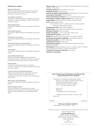 Elaboração dos or
iginais
Alexandre Raymundo
Bac
harel e licenciado em Matemática pela Universidade
São Judas T
adeu de São Paulo. Prof
essor em escolas
particulares no Brasil e na T
urquia.
Dario Martins de Oliveira
Licenciado em Matemática pela Universidade de São Paulo.
Prof
essor em escolas particulares e públicas de São Paulo
por 20 anos. Editor
.
Débora Regina Y
ogui
Licenciada em Matemática pela Universidade de São Paulo.
Editora.
Enrico Briese Casentini
Licenciado em Matemática pela Universidade de São Paulo.
Editor
.
Fabio Martins de Leonardo
Licenciado em Matemática pela Universidade de São Paulo.
Editor
.
Flávia Renata Pereira de Almeida Fugita
Licenciada em Matemática pela Universidade de São Paulo.
Editora.
Juliana Ikeda
Licenciada em Matemática pela Universidade de São Paulo.
Editora.
Juliane Matsubara Barroso
Bac
harel e licenciada em Matemática pela P
ontifícia
Universidade Católica de São Paulo. Prof
essora em escolas
públicas e particulares de São Paulo por 1
0 anos. Editora.
Kátia T
akahashi
Licenciada em Ciências pelo Centro Universitário
Sant’
Anna. Prof
essora em escolas particulares de São Paulo
por 9 anos. Editora.
Luciana de Oliveira Gerzosc
hkowitz Moura
Mestre em Educação (área de concentração: Educação
– Opção: Ensino de Ciências e Matemática) pela
Universidade de São Paulo. Prof
essora em escola particular
de São Paulo.
Maria Cecília da Silva V
eridiano
Licenciada em Matemática pela Universidade de São Paulo.
Editora.
Osvaldo Shi ueru Nakao
Doutor em Engenharia Civil (área de concentração:
Engenharia de estruturas) pela Universidade de São Paulo.
Prof
essor da Escola P
olitécnica da Universidade de São
Paulo.
Edição de texto: Dario Martins de Oliveira, Débora Regina Y
ogui, Enrico Briese
Casentini, Juliana Ikeda
Assistência editor
ial: Roberto Paulo de Jesus Silva
Preparação de texto: ReCriar editorial
Gerência de design e produção gráﬁca:
n Sandra Botelho de Car valho Homma
Coordenação de produção: Everson de Paula
Suporte administrativo editor
ial: Maria de Lourdes Rodrigues (coord.)
Coordenação de e projetos visuais:
n Marta Cerqueira Leite
Projeto gráﬁco: Mariza de Souza P
orto, Adriano Moreno Barbosa
Capa: Douglas Rodrigues José
F
oto: Reﬂ
exão do céu azul na janela de vidro cur vilínea do prédio
© Philippe Lejeanvre/Get
ty Images
Coordenação de arte: Wilson Gazzoni Agostinho
Edição de arte: Camila F
erreira Leite, Marcia Cunha do Nascimento
Editoração eletrônica: Grapho Editoração
Edição de infograﬁ
a: Luiz Iria, Priscilla Bof
fo, Otávio Cohen
Coordenação de revisão: Adriana Bairrada
Revisão: Mariana Belli, Rita de Cássia Sam, Viviane T
eixeira Mendes
Coordenação de pesquisa iconográﬁca: Luciano Baneza Gabarron
P
esquisa iconográﬁca: Carol Böc
k, Marcia Sato
Coordenação de bureau Américo Jesus
T
ratamento de imagens: Denise F
eitoza Maciel, Marina M. Buzzinaro,
Rubens M. Rodrigues
Pré-im ressão: Alexandre P
etreca Everton L. de liveira Fabio N. Precendo
Hélio P
. de Souza Filho, Marcio H. Kamoto, Vitória Sousa
Coordenação de produção industr
ial: Viviane Pavani
Impressão e acabamento:
1 3 5 7 9 1
0 8 6 4 2
Reprodução proibida. Art. 184 do Código P
enal e Lei 9.61
0 de 1
9 de f
evereiro de 1
998.
T
odos os direitos reser vados
EDIT
ORA MODERNA L
TD
A.
Rua Padre Adelino, 758 - Belenzinho
São Paulo - SP - Brasil - CEP 03303-904
V
endas e Atendimento: T
el. (0_ _1
1) 2602-551
0
Fax (0_ _1
1) 2790-1
50
1
www
.moderna.com.br
20
1
6
Impresso no Brasil
Dados Inter
nacionais de Catalogação na Publicação (CIP)
(Câmara Brasileira do Livro, SP
, Brasil)
Conexões com a matemática / organizadora Editora
Moderna ; obra coletiva concebida, desenvolvida e
produzida pela Editora Moderna ; editor
responsável Fabio Martins de Leonardo. —
3. ed. — São Paulo : Moderna, 20
1
6.
bra em 3 v
.
Bibliograﬁa
“Componente curricular: Matemática”
.
1
. Matemática (Ensino médio) I. Leonardo, Fabio
r n
1
6-0
1
379 CDD-51
0.7
Índices para catálogo sistemático:
1
. Matemática : Ensino médio 51
0.7
 
