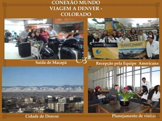Recepção pela Equipe AmericanaSaída de Macapá
Cidade de Denver Planejamento de visitas
 