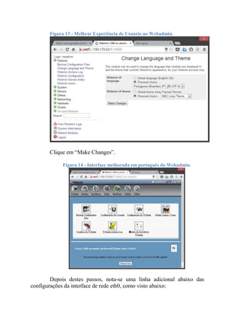 Figura 13 - Melhrar Experiência de Usuário no Webadmin.
Clique em “Make Changes”.
Figura 14 - Interface melhorada em português do Webadmin.
Depois destes passos, nota-se uma linha adicional abaixo das
configurações da interface de rede eth0, como visto abaixo:
 