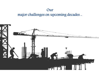 Our major challenges on upcoming decades ..
Our
major challenges on upcoming decades ..
 