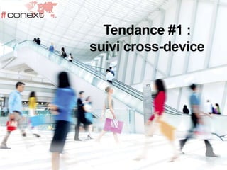 Tendance #1 :
suivi cross-device
 
