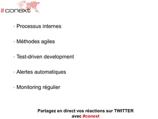 • Processus internes
• Méthodes agiles
• Test-driven development
• Alertes automatiques
• Monitoring régulier
Partagez en direct vos réactions sur TWITTER
avec #conext
 