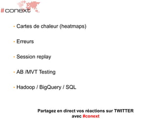 • Cartes de chaleur (heatmaps)
• Erreurs
• Session replay
• AB /MVT Testing
• Hadoop / BigQuery / SQL
Partagez en direct vos réactions sur TWITTER
avec #conext
 