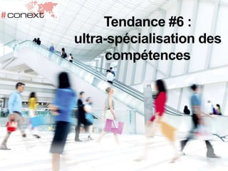 Tendance #6 :
ultra-spécialisation des
compétences
 