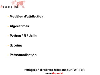 • Modèles d’attribution
• Algorithmes
• Python / R / Julia
• Scoring
• Personnalisation
Partagez en direct vos réactions sur TWITTER
avec #conext
 