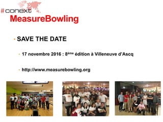 • SAVE THE DATE
• 17 novembre 2016 : 8ème édition à Villeneuve d’Ascq
• http://www.measurebowling.org
MeasureBowling
 