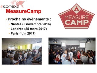 • Prochains événements :
• Nantes (5 novembre 2016)
• Londres (25 mars 2017)
• Paris (juin 2017)
MeasureCamp
 