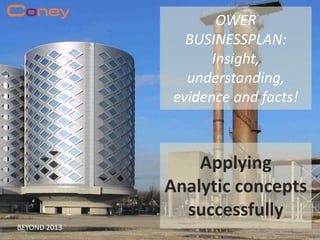 OWER
BUSINESSPLAN:
Insight,
understanding,
evidence and facts!
Applying
Analytic concepts
successfully
BEYOND 2013
 