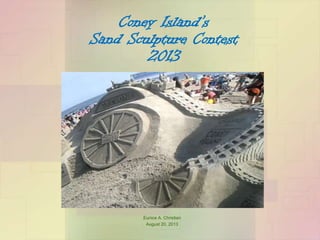 Coney Island’s
Sand Sculpture Contest
2013

Eunice A. Christian
August 20, 2013

 