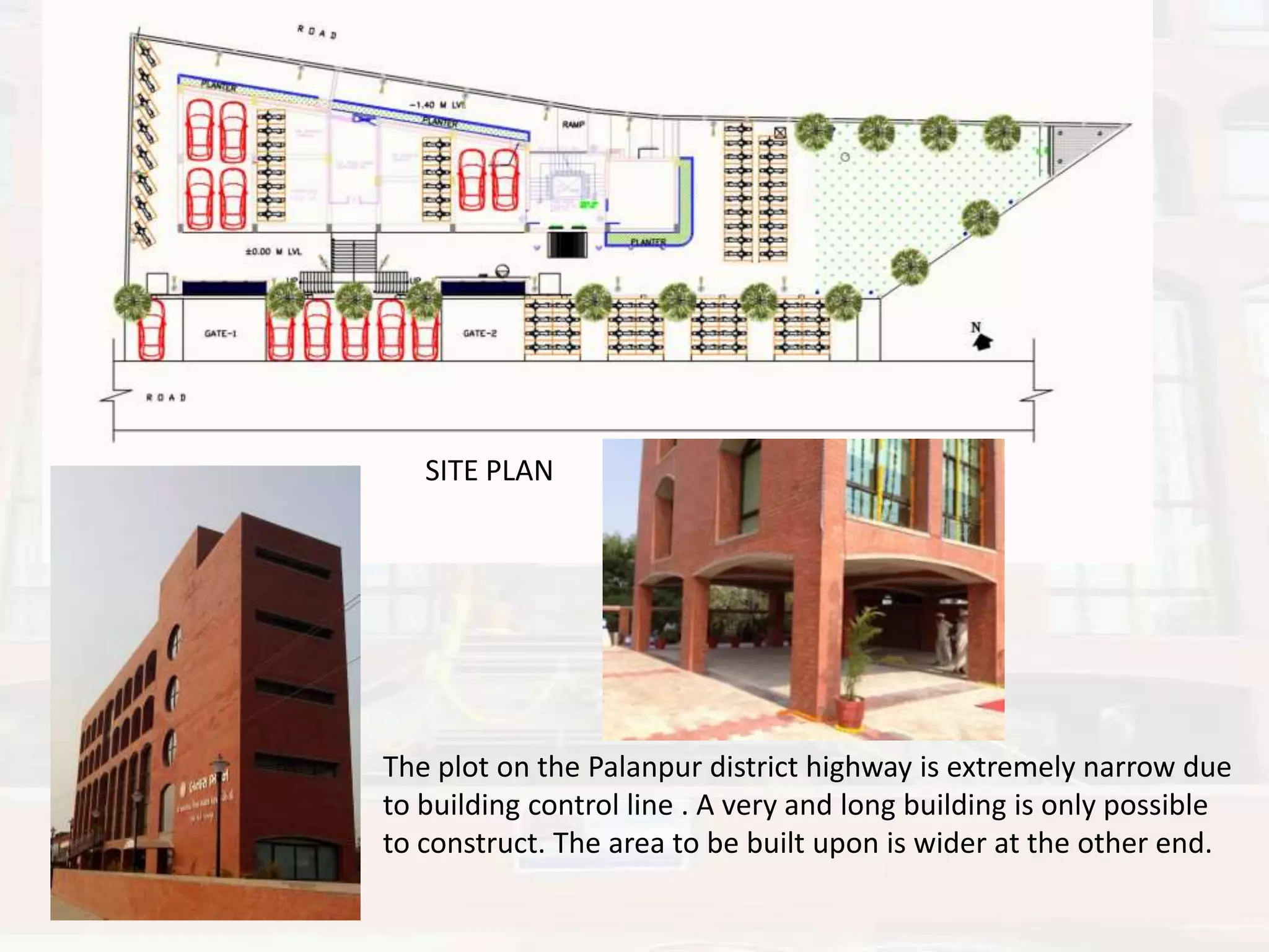 SITE PLAN

The plot on the Palanpur district highway is extremely narrow due
to building control line . A very and long building is only possible
to construct. The area to be built upon is wider at the other end.

 
