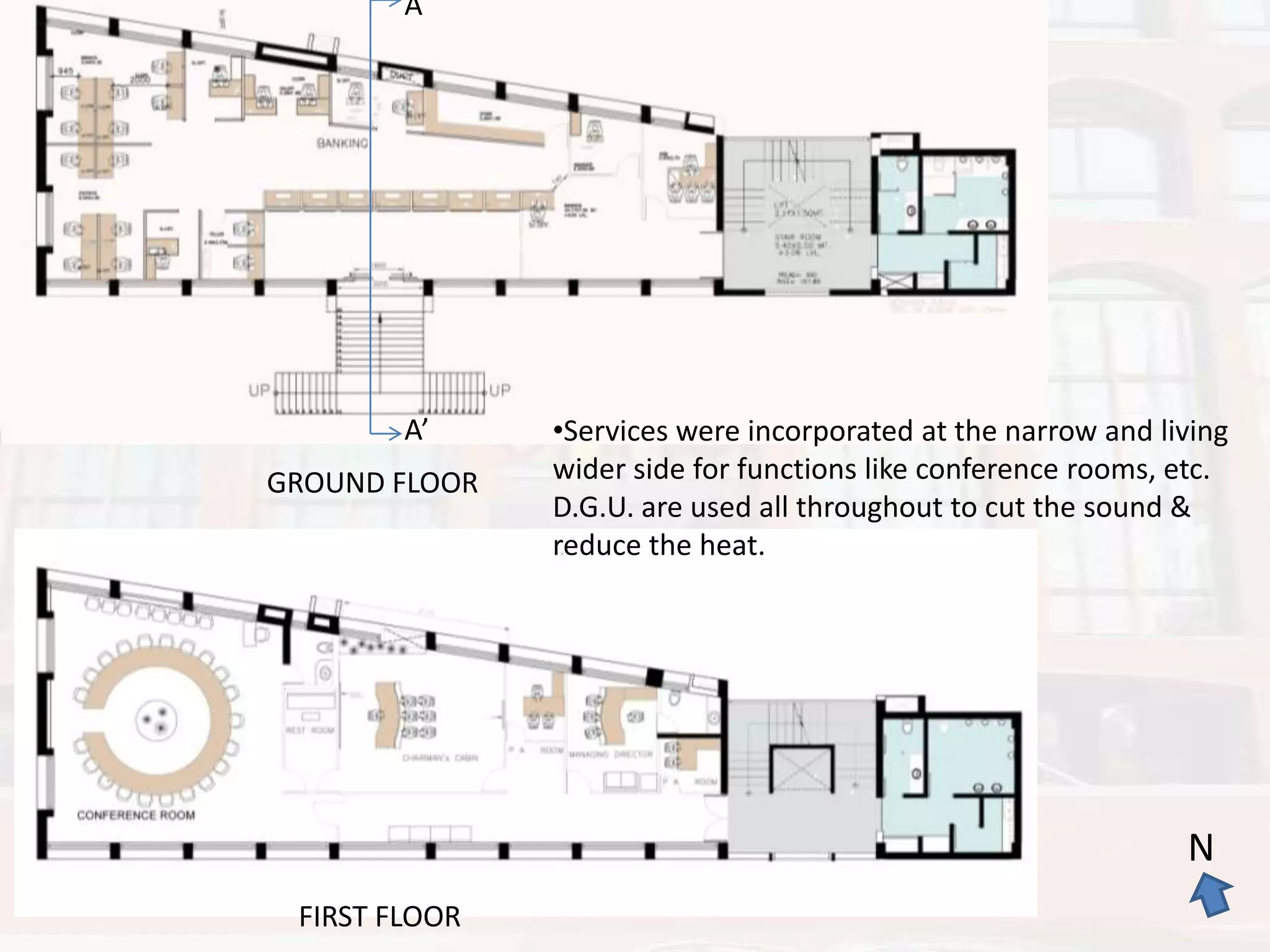 A

A’

GROUND FLOOR

•Services were incorporated at the narrow and living
wider side for functions like conference rooms, etc.
D.G.U. are used all throughout to cut the sound &
reduce the heat.

N
FIRST FLOOR

 