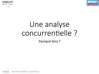 #VWD	 Jean-Benoît	MOINGT	-	@jeanbenoit	
Une analyse
concurren4elle ?
Pourquoi	faire	?	
 
