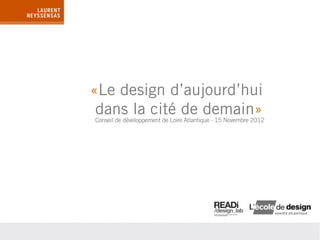 «Le design d’aujourd’hui
 dans la cité de demain»
Conseil de développement de Loire Atlantique - 15 Novembre 2012
 