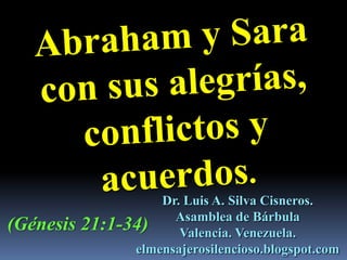Dr. Luis A. Silva Cisneros.
Asamblea de Bárbula
Valencia. Venezuela.
elmensajerosilencioso.blogspot.com
(Génesis 21:1-34)
 
