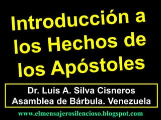 Dr. Luis A. Silva Cisneros
Asamblea de Bárbula. Venezuela
www.elmensajerosilencioso.blogspot.com
 