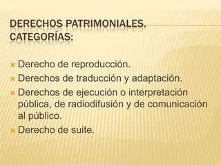DERECHOS PATRIMONIALES.
CATEGORÍAS:
 Derecho de reproducción.
 Derechos de traducción y adaptación.
 Derechos de ejecuc...