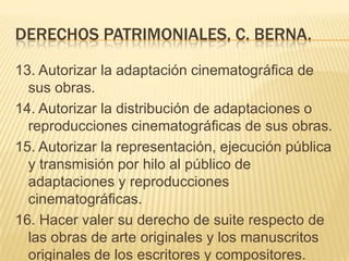 DERECHOS PATRIMONIALES, C. BERNA.
13. Autorizar la adaptación cinematográfica de
sus obras.
14. Autorizar la distribución ...