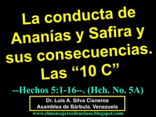 --Hechos 5:1-16--. (Hch. No. 5A)
Dr. Luis A. Silva Cisneros
Asamblea de Bárbula. Venezuela
www.elmensajerosilencioso.blogspot.com

 