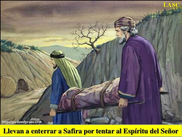 LASC

http://gardenofpraise.com

Llevan a enterrar a Safira por tentar al Espíritu del Señor

 