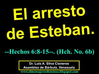 Dr. Luis A. Silva Cisneros
Asamblea de Bárbula. Venezuela
www.elmensajerosilencioso.blogspot.com
--Hechos 6:8-15--. (Hch. No. 6b)
 