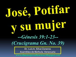 Dr. Luis A. Silva Cisneros
Asamblea de Bárbula.Venezuela
www.elmensajerosilencioso.blogspot.com
--Génesis 39:1-23--
(Crucigrama Gn. No. 39)
 