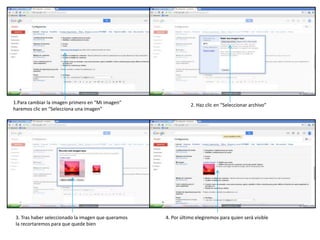 1.Para cambiar la imagen primero en “Mi imagen”
haremos clic en “Selecciona una imagen”
2. Haz clic en “Seleccionar archivo”
3. Tras haber seleccionado la imagen que queramos
la recortaremos para que quede bien
4. Por último elegiremos para quien será visible
 