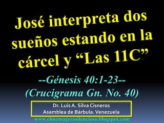 Dr. Luis A. Silva Cisneros
Asamblea de Bárbula.Venezuela
www.elmensajerosilencioso.blogspot.com
--Génesis 40:1-23--
(Crucigrama Gn. No. 40)
 