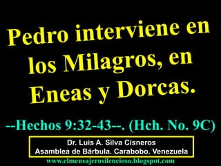 Dr. Luis A. Silva Cisneros
Asamblea de Bárbula. Carabobo. Venezuela
www.elmensajerosilencioso.blogspot.com
--Hechos 9:32-43--. (Hch. No. 9C)
 