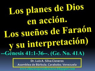 Dr. Luis A. Silva Cisneros
Asamblea de Bárbula. Carabobo.Venezuela
www.elmensajerosilencioso.blogspot.com
--Génesis 41:1-36--. (Ge. No. 41A)
 