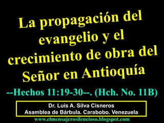 --Hechos 11:19-30--. (Hch. No. 11B) 
Dr. Luis A. Silva Cisneros 
Asamblea de Bárbula. Carabobo. Venezuela 
www.elmensajerosilencioso.blogspot.com 
 