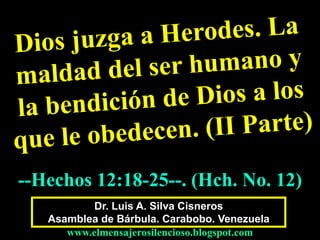 --Hechos 12:18-25--. (Hch. No. 12) 
Dr. Luis A. Silva Cisneros 
Asamblea de Bárbula. Carabobo. Venezuela 
www.elmensajerosilencioso.blogspot.com 
 