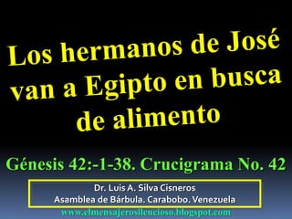 Génesis 42:-1-38. Crucigrama No. 42 
Dr. Luis A. Silva Cisneros 
Asamblea de Bárbula. Carabobo. Venezuela 
www.elmensajerosilencioso.blogspot.com 
 