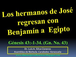 Dr. Luis A. Silva Cisneros
Asamblea de Bárbula. Carabobo.Venezuela
www.elmensajerosilencioso.blogspot.com
Génesis 43:-1-34. (Gn. No. 43)
 