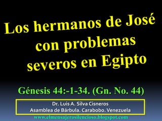 Dr. Luis A. Silva Cisneros
Asamblea de Bárbula. Carabobo.Venezuela
www.elmensajerosilencioso.blogspot.com
Génesis 44:-1-34. (Gn. No. 44)
 