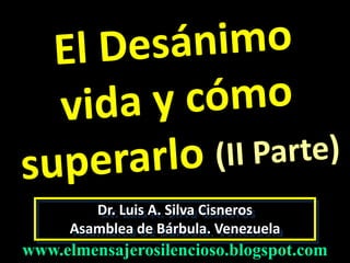 Dr. Luis A. Silva Cisneros
Asamblea de Bárbula. Venezuela
www.elmensajerosilencioso.blogspot.com
 