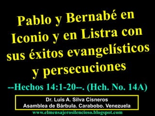 Dr. Luis A. Silva Cisneros
Asamblea de Bárbula. Carabobo. Venezuela
www.elmensajerosilencioso.blogspot.com
--Hechos 14:1-20--. (Hch. No. 14A)
 