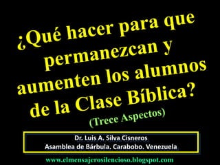 Dr. Luis A. Silva Cisneros
Asamblea de Bárbula. Carabobo. Venezuela
www.elmensajerosilencioso.blogspot.com
 