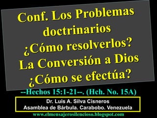 Dr. Luis A. Silva Cisneros
Asamblea de Bárbula. Carabobo. Venezuela
www.elmensajerosilencioso.blogspot.com
--Hechos 15:1-21--. (Hch. No. 15A)
 