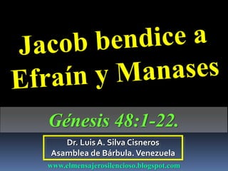 Dr. Luis A. Silva Cisneros
Asamblea de Bárbula.Venezuela
www.elmensajerosilencioso.blogspot.com
Génesis 48:1-22.
 