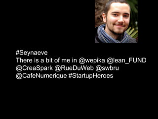 dsqd
#Seynaeve
There is a bit of me in @wepika @lean_FUND
@CreaSpark @RueDuWeb @swbru
@CafeNumerique #StartupHeroes
 
