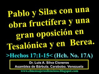 Dr. Luis A. Silva Cisneros
Asamblea de Bárbula. Carabobo. Venezuela
www.elmensajerosilencioso.blogspot.com
>Hechos 17:1-15< (Hch. No. 17A)
 