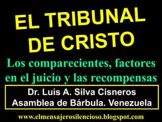 Dr. Luis A. Silva Cisneros
Asamblea de Bárbula. Venezuela
www.elmensajerosilencioso.blogspot.com
Los comparecientes, factores
en el juicio y las recompensas
 