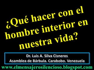 www.elmensajerosilencioso.blogspot.com
Dr. Luis A. Silva Cisneros
Asamblea de Bárbula. Carabobo. Venezuela
 