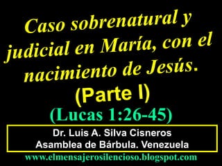 Dr. Luis A. Silva Cisneros
Asamblea de Bárbula. Venezuela
www.elmensajerosilencioso.blogspot.com
(Lucas 1:26-45)
 